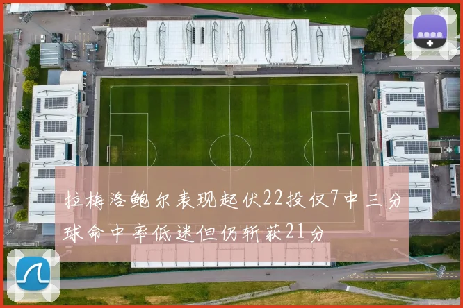 拉梅洛鲍尔表现起伏22投仅7中三分球命中率低迷但仍斩获21分