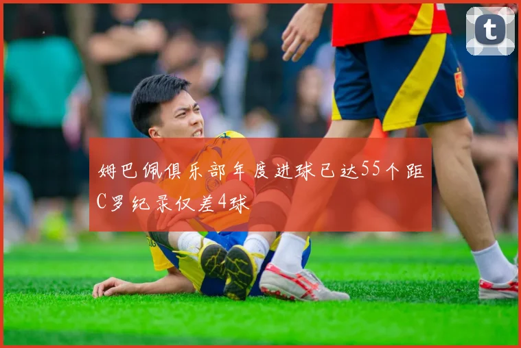 姆巴佩俱乐部年度进球已达55个距C罗纪录仅差4球