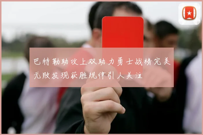 巴特勒助攻上双助力勇士战绩完美无败发现获胜规律引人关注