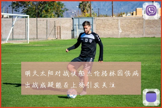明天太阳对战快船杰伦格林因伤病出战成疑能否上场引发关注